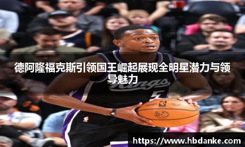 德阿隆福克斯引领国王崛起展现全明星潜力与领导魅力
