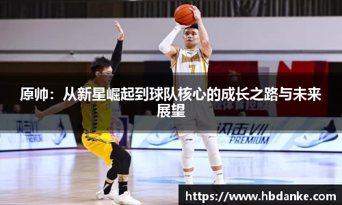 原帅：从新星崛起到球队核心的成长之路与未来展望