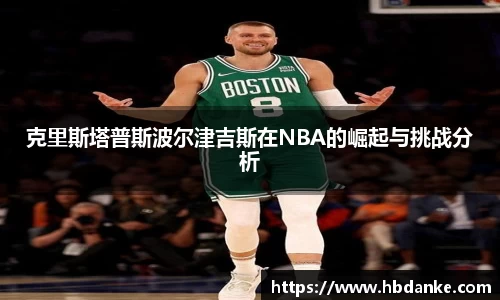 克里斯塔普斯波尔津吉斯在NBA的崛起与挑战分析
