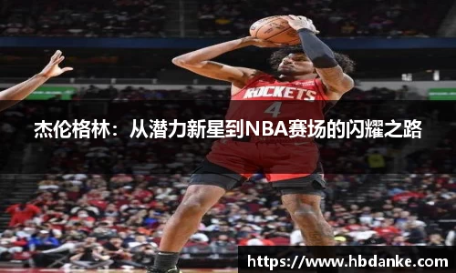 杰伦格林：从潜力新星到NBA赛场的闪耀之路