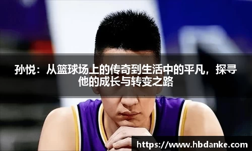 孙悦：从篮球场上的传奇到生活中的平凡，探寻他的成长与转变之路